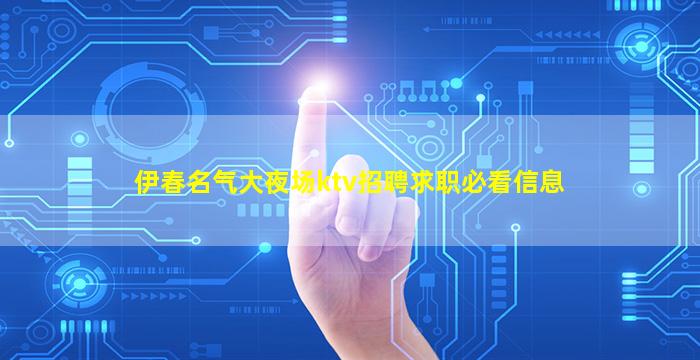 伊春名气大夜场ktv招聘求职必看信息